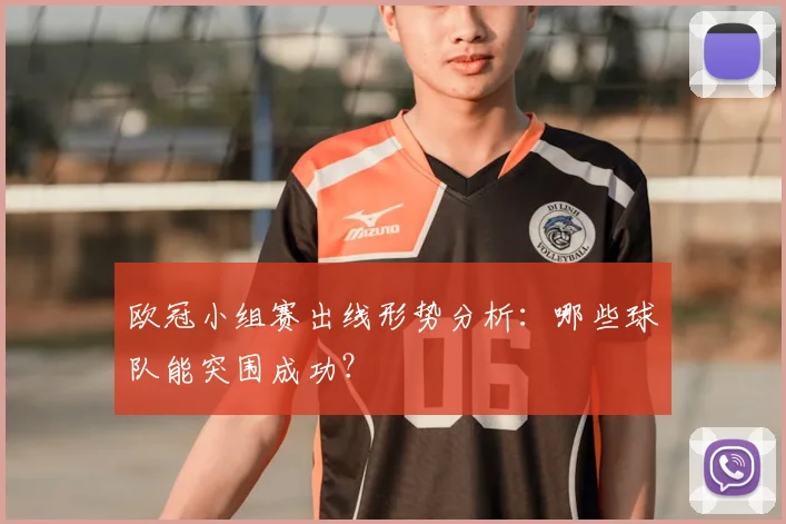 欧冠小组赛出线形势分析:哪些球队能突围成功?