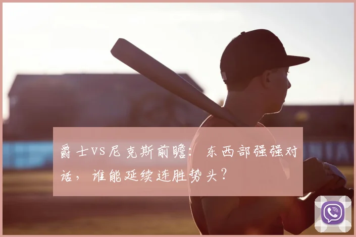 爵士vs尼克斯前瞻:东西部强强对话,谁能延续连胜势头?