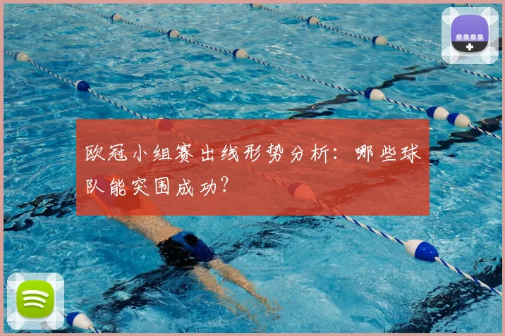 欧冠小组赛出线形势分析:哪些球队能突围成功?