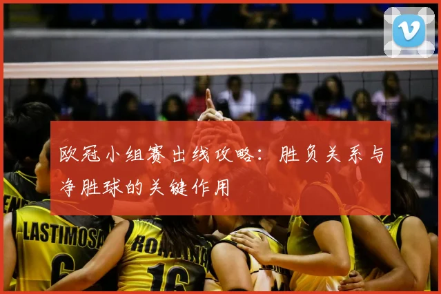 欧冠小组赛出线攻略:胜负关系与净胜球的关键作用