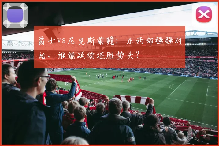 爵士vs尼克斯前瞻：东西部强强对话，谁能延续连胜势头？