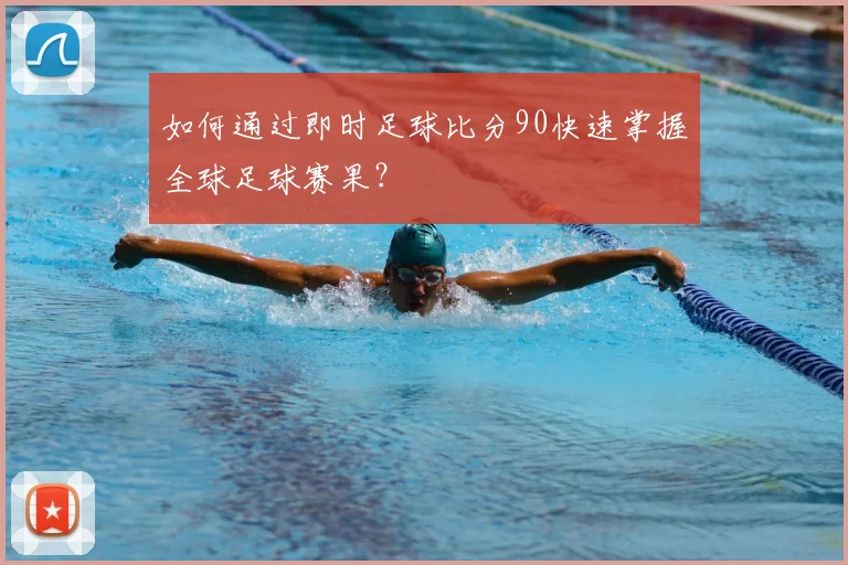 如何通过即时足球比分90快速掌握全球足球赛果?