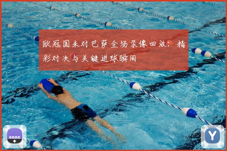 欧冠国米对巴萨全场录像回放:精彩对决与关键进球瞬间