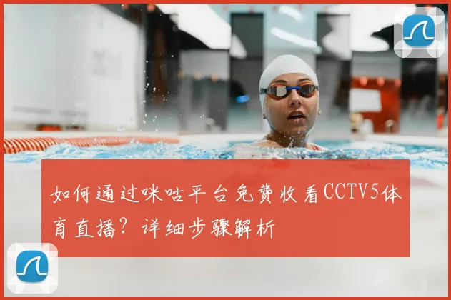 如何通过咪咕平台免费收看CCTV5体育直播？详细步骤解析